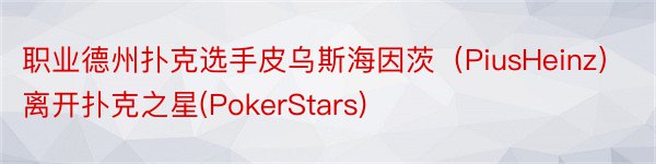 职业德州扑克选手皮乌斯海因茨（PiusHeinz）离开扑克之星(PokerStars)